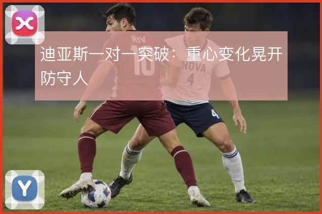 迪亚斯一对一突破：重心变化晃开防守人