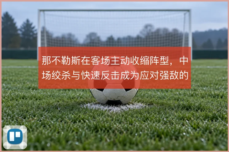 那不勒斯在客场主动收缩阵型，中场绞杀与快速反击成为应对强敌的战术底色