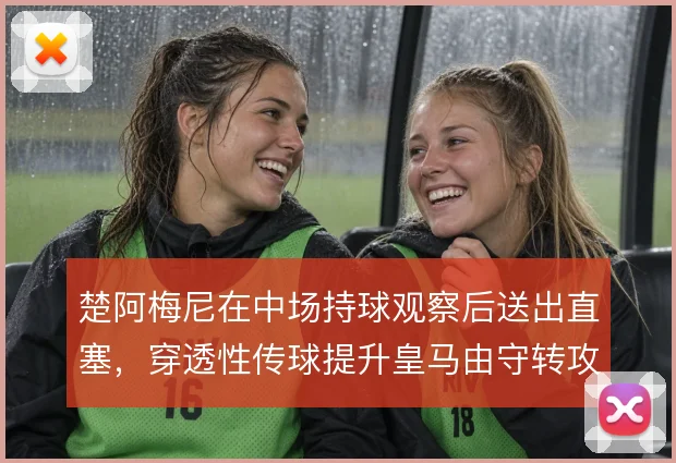 楚阿梅尼在中场持球观察后送出直塞，穿透性传球提升皇马由守转攻的层次
