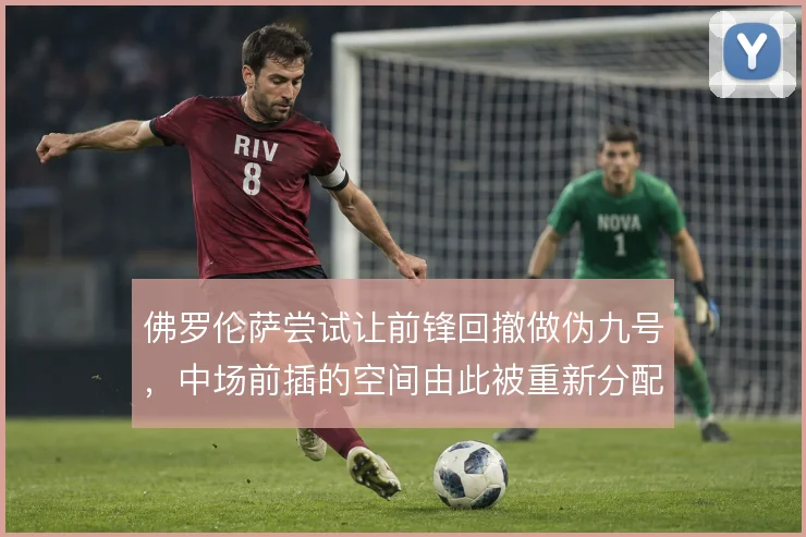 佛罗伦萨尝试让前锋回撤做伪九号，中场前插的空间由此被重新分配