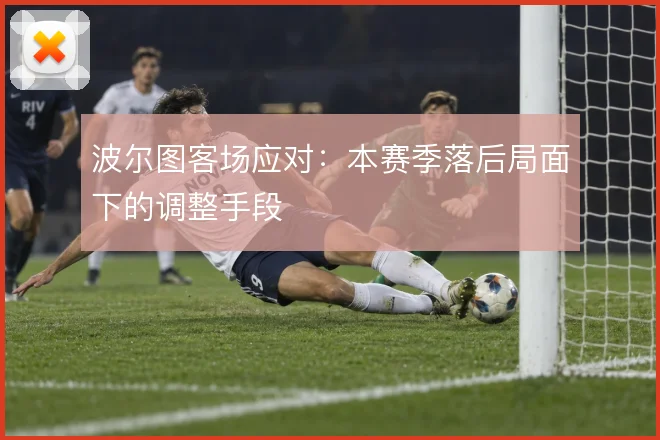 波尔图客场应对：本赛季落后局面下的调整手段
