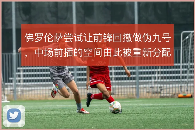 佛罗伦萨尝试让前锋回撤做伪九号，中场前插的空间由此被重新分配