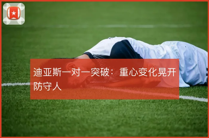 迪亚斯一对一突破：重心变化晃开防守人