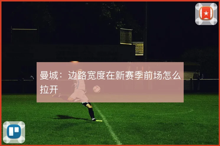 曼城：边路宽度在新赛季前场怎么拉开