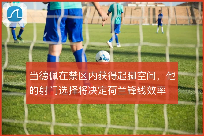 当德佩在禁区内获得起脚空间,他的射门选择将决定荷兰锋线效率
