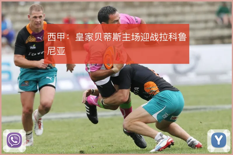 西甲：皇家贝蒂斯主场迎战拉科鲁尼亚