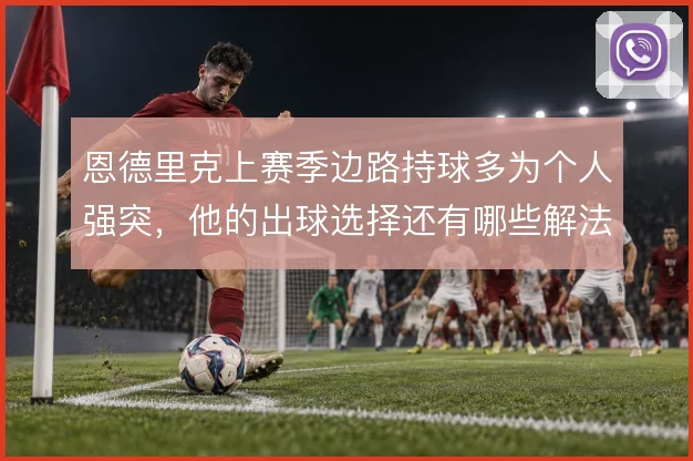 恩德里克上赛季边路持球多为个人强突，他的出球选择还有哪些解法