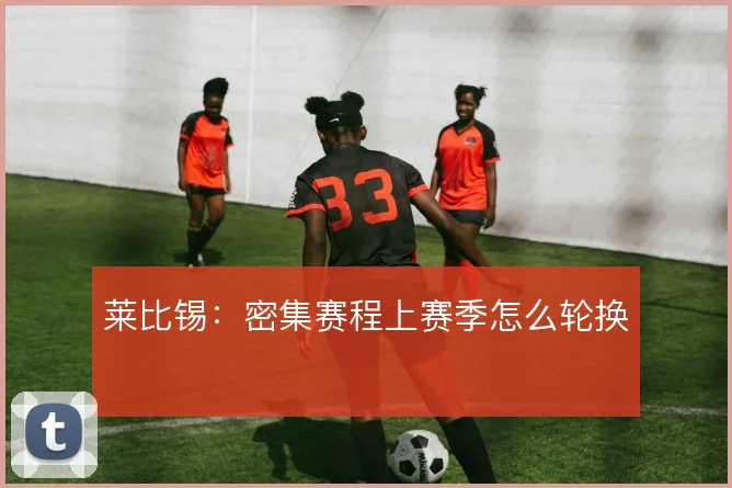 莱比锡:密集赛程上赛季怎么轮换