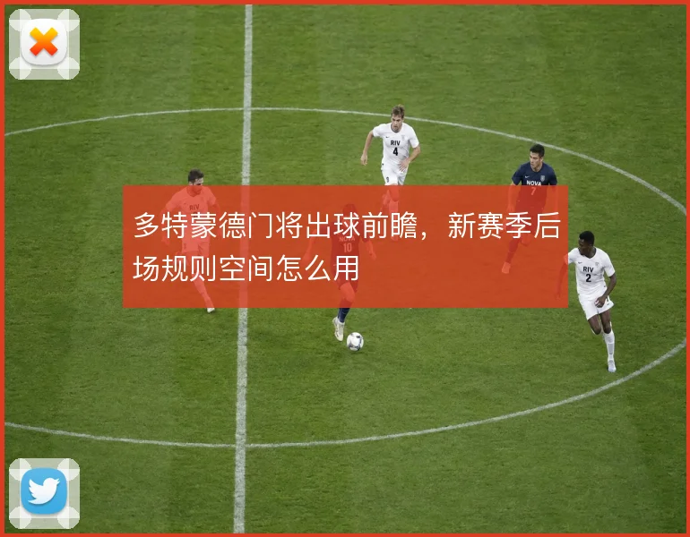 多特蒙德门将出球前瞻,新赛季后场规则空间怎么用