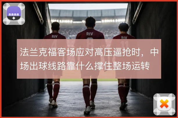 法兰克福客场应对高压逼抢时,中场出球线路靠什么撑住整场运转