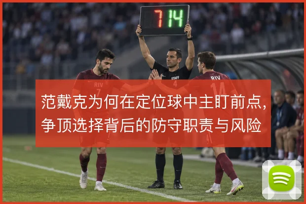 范戴克为何在定位球中主盯前点，争顶选择背后的防守职责与风险