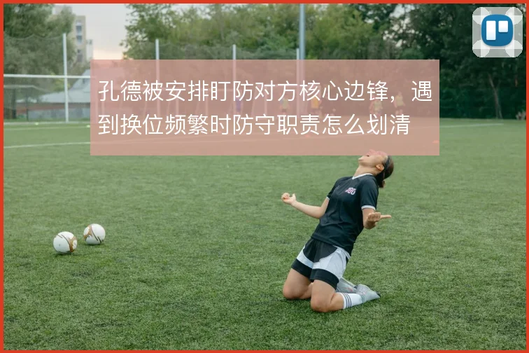 孔德被安排盯防对方核心边锋，遇到换位频繁时防守职责怎么划清