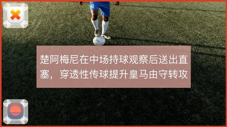 楚阿梅尼在中场持球观察后送出直塞，穿透性传球提升皇马由守转攻的层次