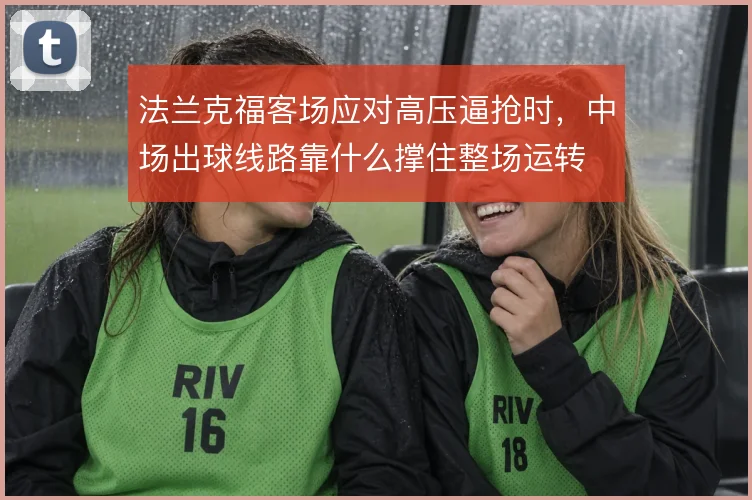 法兰克福客场应对高压逼抢时,中场出球线路靠什么撑住整场运转