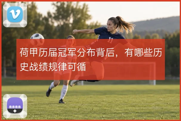 荷甲历届冠军分布背后,有哪些历史战绩规律可循