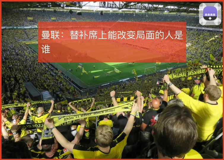 曼联：替补席上能改变局面的人是谁