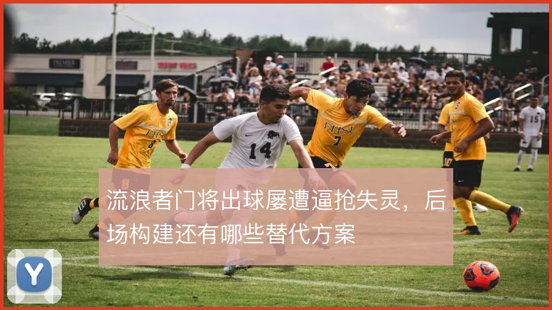 流浪者门将出球屡遭逼抢失灵,后场构建还有哪些替代方案