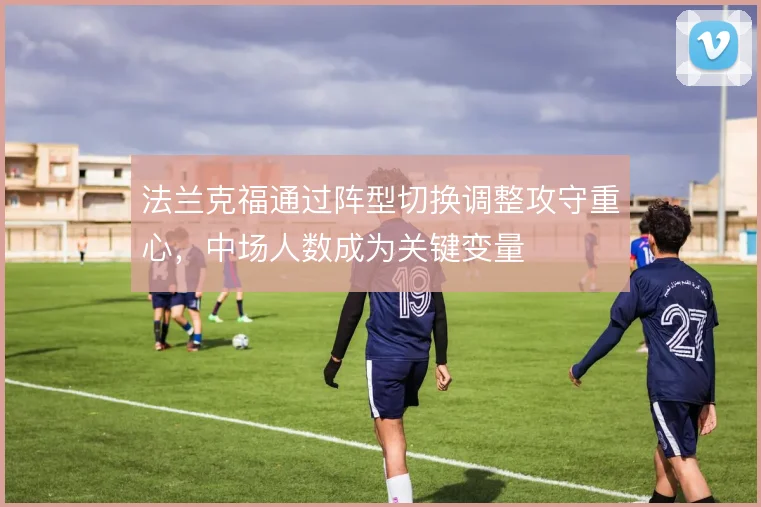 法兰克福通过阵型切换调整攻守重心，中场人数成为关键变量